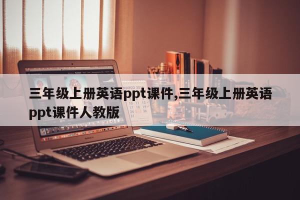三年级上册英语ppt课件,三年级上册英语ppt课件人教版