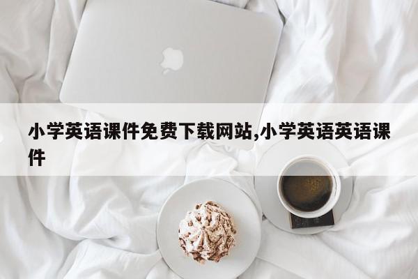 小学英语课件免费下载网站,小学英语英语课件
