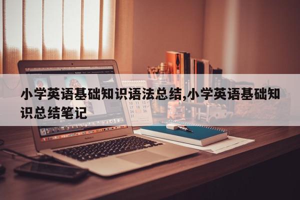 小学英语基础知识语法总结,小学英语基础知识总结笔记