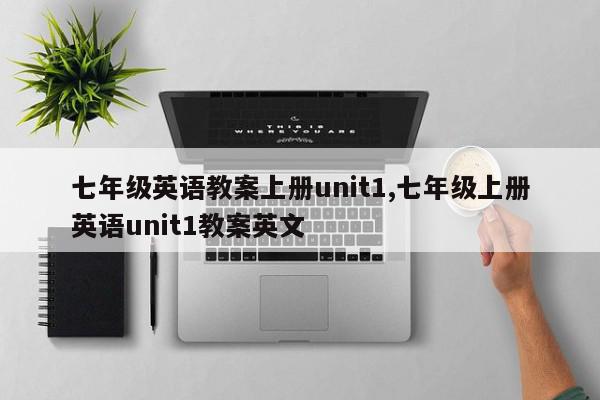 七年级英语教案上册unit1,七年级上册英语unit1教案英文