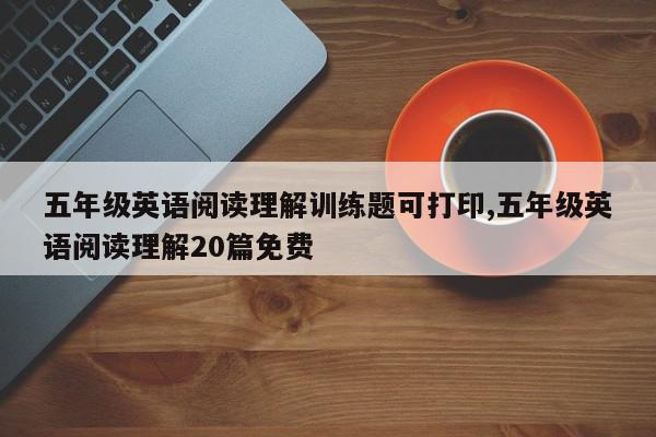 五年级英语阅读理解训练题可打印,五年级英语阅读理解20篇免费