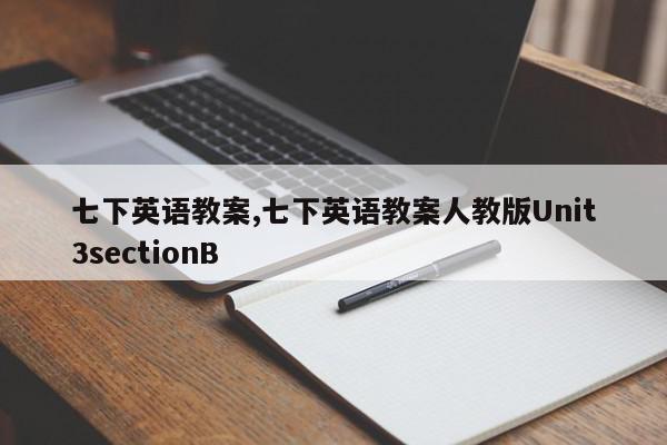 七下英语教案,七下英语教案人教版Unit3sectionB