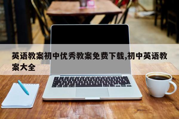 英语教案初中优秀教案免费下载,初中英语教案大全
