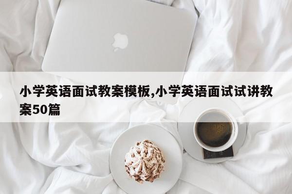 小学英语面试教案模板,小学英语面试试讲教案50篇