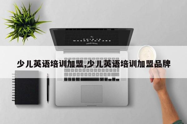 少儿英语培训加盟,少儿英语培训加盟品牌