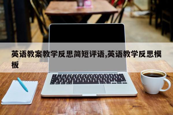 英语教案教学反思简短评语,英语教学反思模板