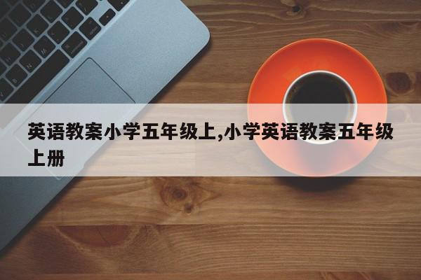 英语教案小学五年级上,小学英语教案五年级上册
