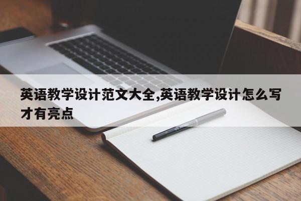 英语教学设计范文大全,英语教学设计怎么写才有亮点