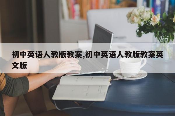 初中英语人教版教案,初中英语人教版教案英文版