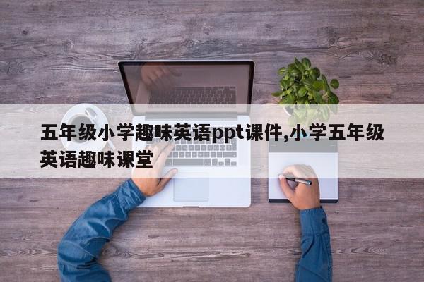 五年级小学趣味英语ppt课件,小学五年级英语趣味课堂