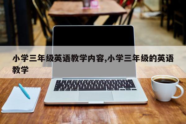 小学三年级英语教学内容,小学三年级的英语教学