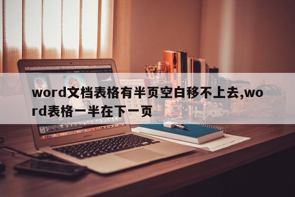 word文档表格有半页空白移不上去,word表格一半在下一页