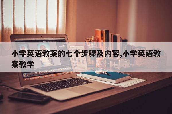 小学英语教案的七个步骤及内容,小学英语教案教学