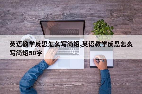 英语教学反思怎么写简短,英语教学反思怎么写简短50字