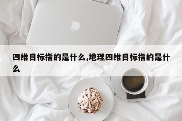 四维目标指的是什么,地理四维目标指的是什么