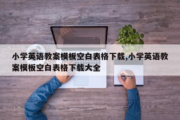 小学英语教案模板空白表格下载,小学英语教案模板空白表格下载大全