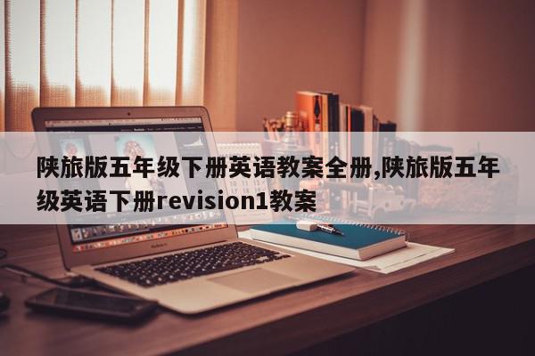 陕旅版五年级下册英语教案全册,陕旅版五年级英语下册revision1教案