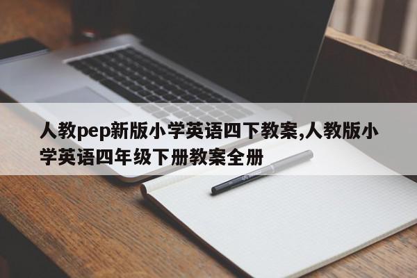 人教pep新版小学英语四下教案,人教版小学英语四年级下册教案全册