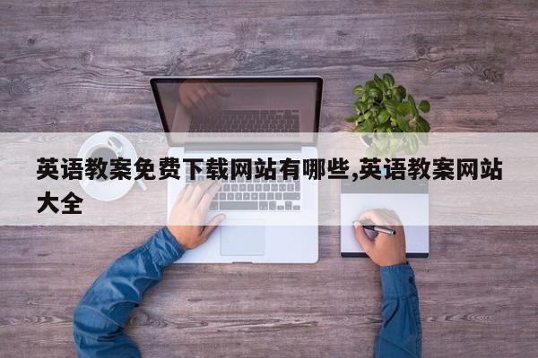英语教案免费下载网站有哪些,英语教案网站大全