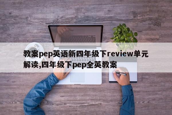 教案pep英语新四年级下review单元解读,四年级下pep全英教案