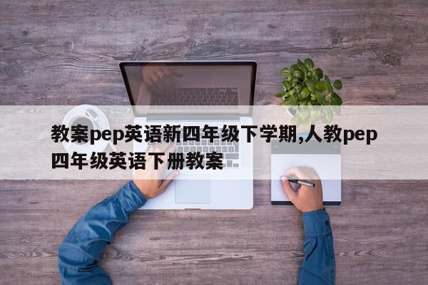 教案pep英语新四年级下学期,人教pep四年级英语下册教案