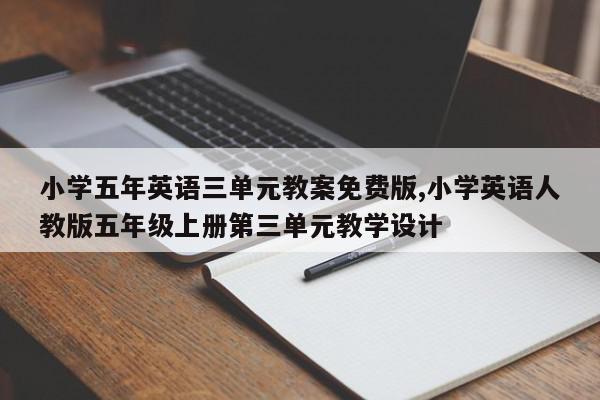 小学五年英语三单元教案免费版,小学英语人教版五年级上册第三单元教学设计