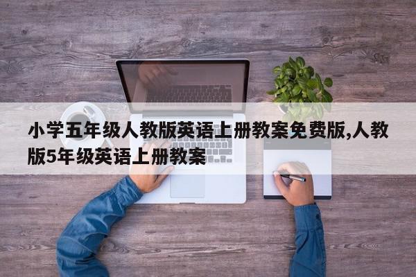 小学五年级人教版英语上册教案免费版,人教版5年级英语上册教案