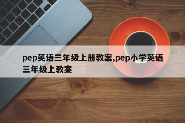 pep英语三年级上册教案,pep小学英语三年级上教案