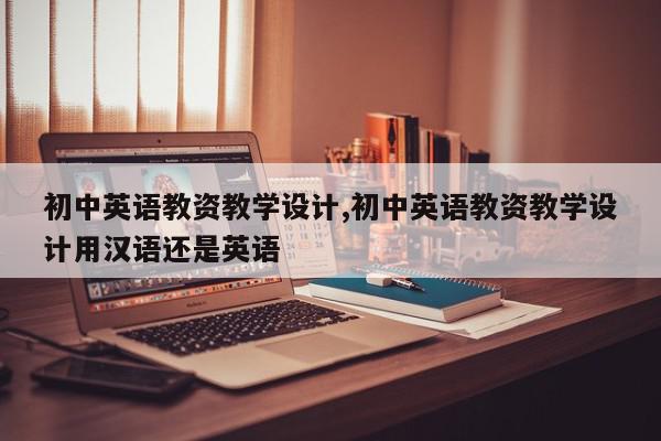 初中英语教资教学设计,初中英语教资教学设计用汉语还是英语