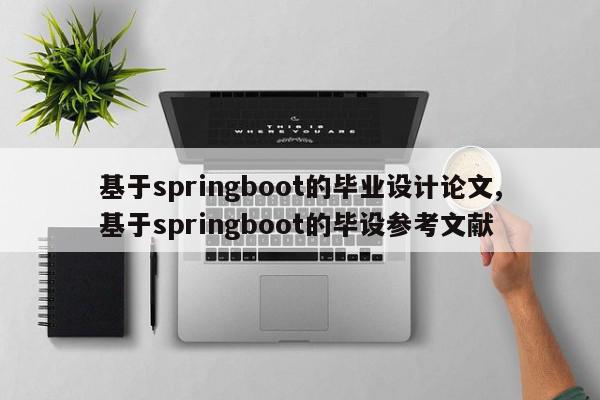 基于springboot的毕业设计论文,基于springboot的毕设参考文献
