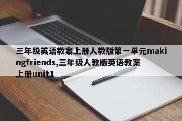 三年级英语教案上册人教版第一单元makingfriends,三年级人教版英语教案上册unit1