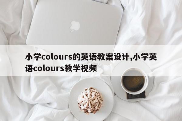 小学colours的英语教案设计,小学英语colours教学视频