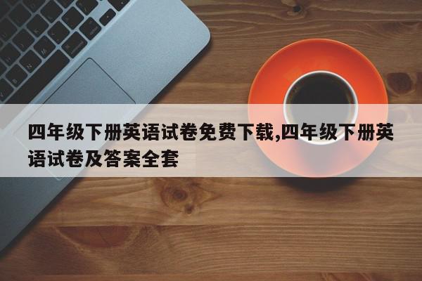 四年级下册英语试卷免费下载,四年级下册英语试卷及答案全套