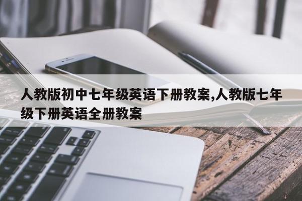 人教版初中七年级英语下册教案,人教版七年级下册英语全册教案