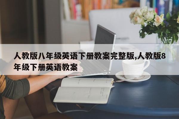 人教版八年级英语下册教案完整版,人教版8年级下册英语教案