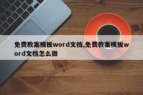 免费教案模板word文档,免费教案模板word文档怎么做