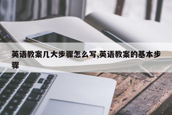 英语教案几大步骤怎么写,英语教案的基本步骤