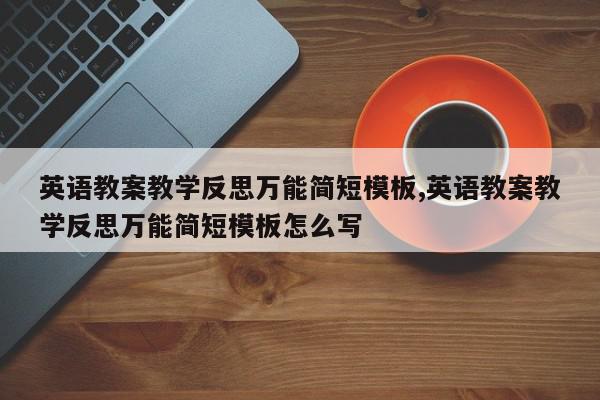 英语教案教学反思万能简短模板,英语教案教学反思万能简短模板怎么写