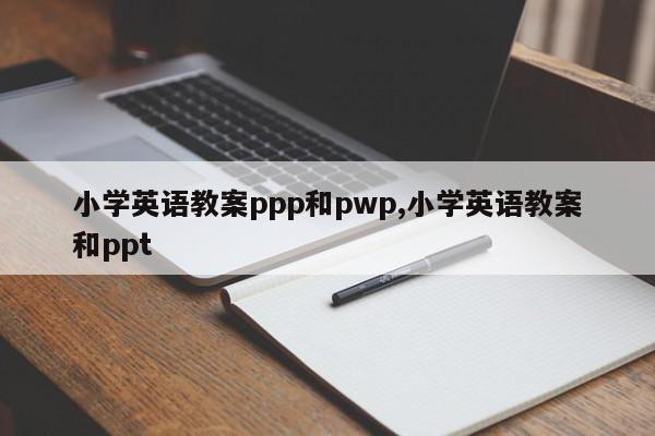 小学英语教案ppp和pwp,小学英语教案和ppt