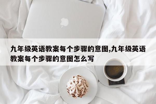九年级英语教案每个步骤的意图,九年级英语教案每个步骤的意图怎么写