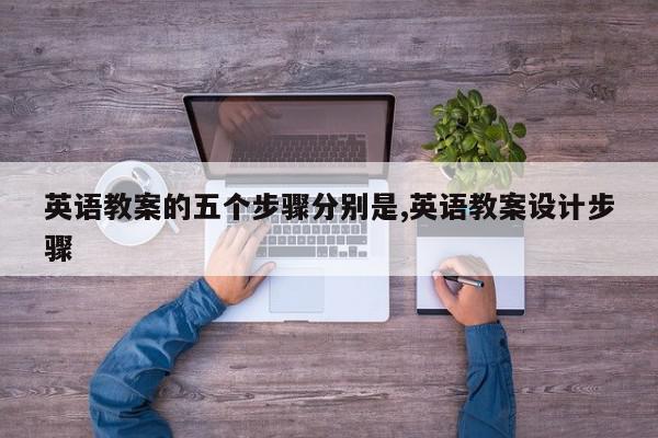 英语教案的五个步骤分别是,英语教案设计步骤