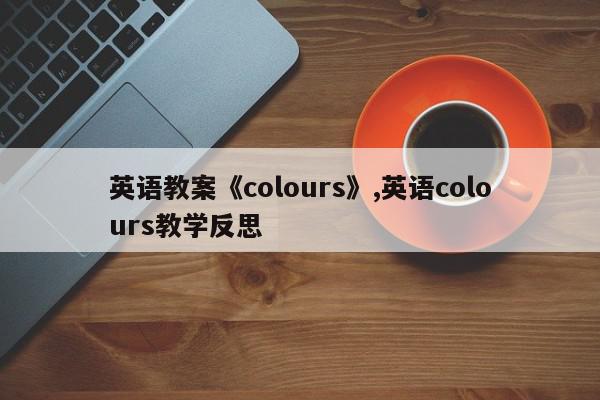 英语教案《colours》,英语colours教学反思