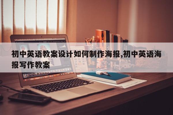 初中英语教案设计如何制作海报,初中英语海报写作教案
