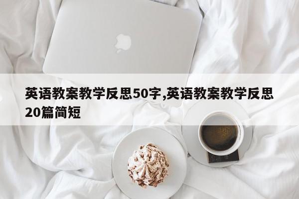 英语教案教学反思50字,英语教案教学反思20篇简短