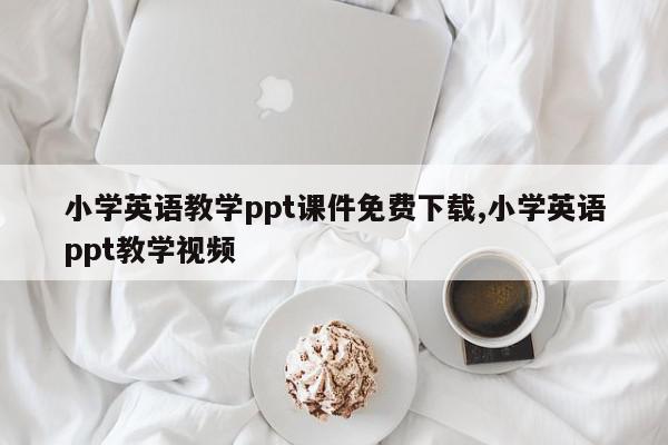 小学英语教学ppt课件免费下载,小学英语ppt教学视频