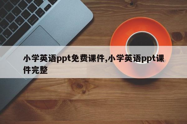 小学英语ppt免费课件,小学英语ppt课件完整