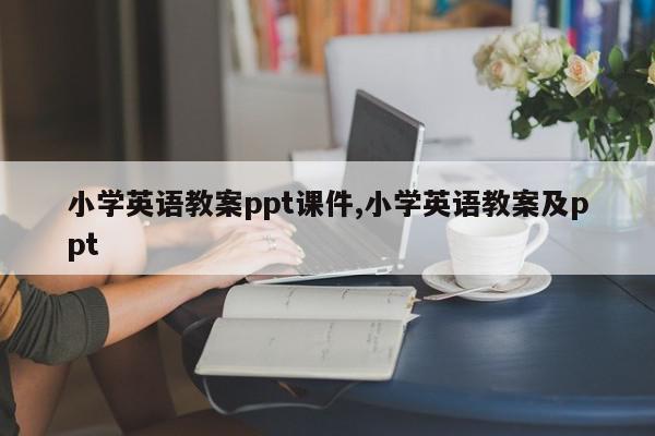 小学英语教案ppt课件,小学英语教案及ppt