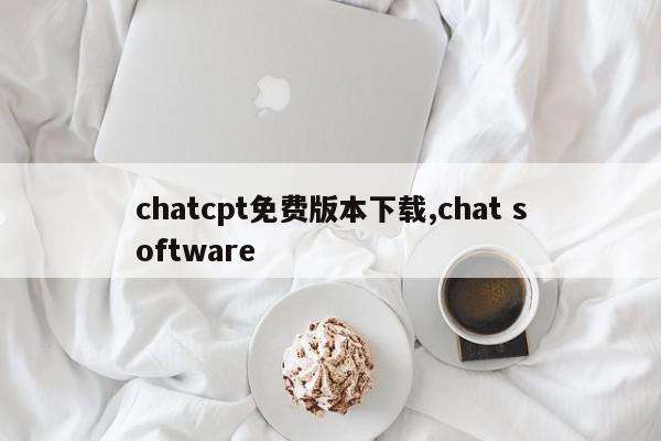 chatcpt免费版本下载,chat software
