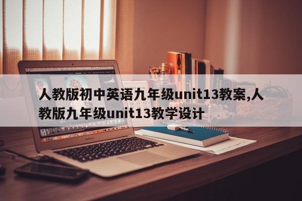 人教版初中英语九年级unit13教案,人教版九年级unit13教学设计