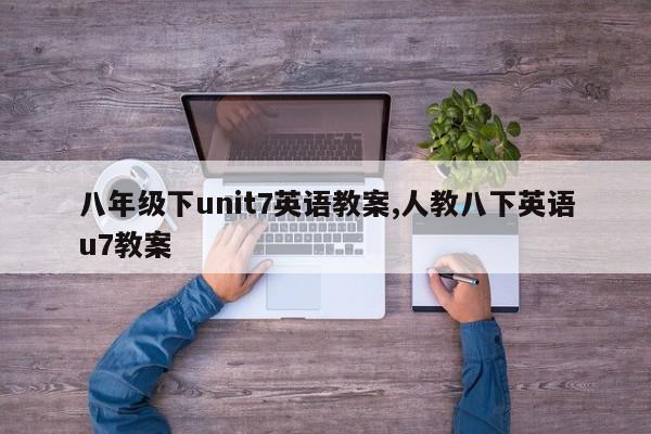 八年级下unit7英语教案,人教八下英语u7教案
